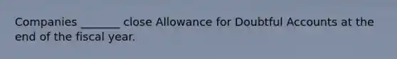 Companies _______ close Allowance for Doubtful Accounts at the end of the fiscal year.