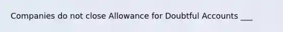 Companies do not close Allowance for Doubtful Accounts ___