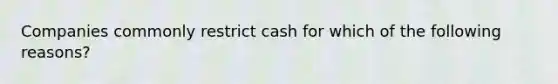 Companies commonly restrict cash for which of the following reasons?