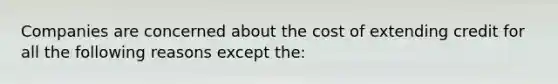 Companies are concerned about the cost of extending credit for all the following reasons except the: