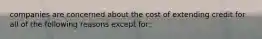 companies are concerned about the cost of extending credit for all of the following reasons except for: