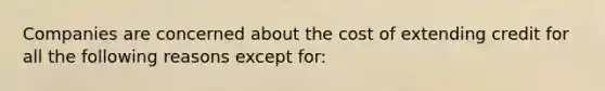 Companies are concerned about the cost of extending credit for all the following reasons except for: