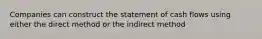 Companies can construct the statement of cash flows using either the direct method or the indirect method