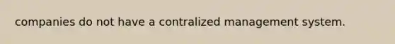 companies do not have a contralized management system.