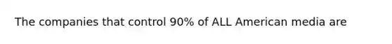 The companies that control 90% of ALL American media are