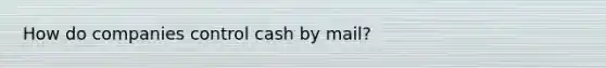 How do companies control cash by mail?