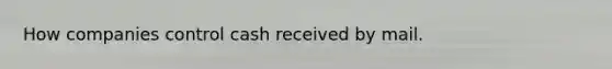 How companies control cash received by mail.