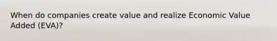 When do companies create value and realize Economic Value Added (EVA)?