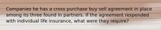 Companies he has a cross purchase buy sell agreement in place among its three found in partners. If the agreement responded with individual life insurance, what were they require?