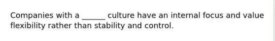 Companies with a ______ culture have an internal focus and value flexibility rather than stability and control.