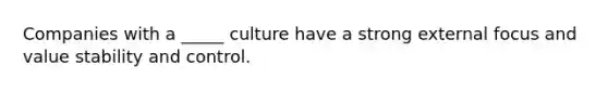 Companies with a _____ culture have a strong external focus and value <a href='https://www.questionai.com/knowledge/kj19RH4xtO-stability-and-control' class='anchor-knowledge'>stability and control</a>.
