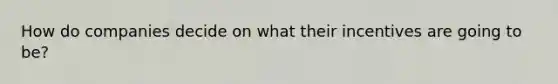 How do companies decide on what their incentives are going to be?