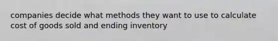 companies decide what methods they want to use to calculate cost of goods sold and ending inventory