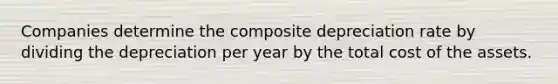 Companies determine the composite depreciation rate by dividing the depreciation per year by the total cost of the assets.