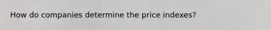 How do companies determine the price indexes?