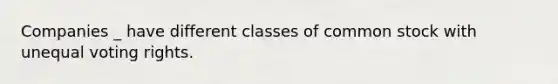 Companies _ have different classes of common stock with unequal voting rights.