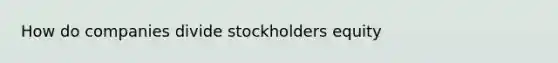 How do companies divide stockholders equity