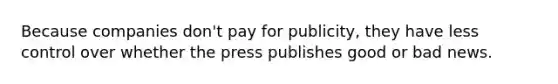 Because companies don't pay for publicity, they have less control over whether the press publishes good or bad news.