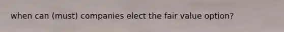 when can (must) companies elect the fair value option?