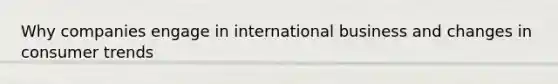 Why companies engage in international business and changes in consumer trends