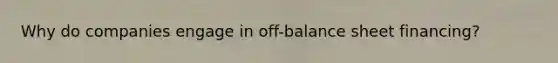 Why do companies engage in off-balance sheet financing?