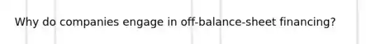 Why do companies engage in off-balance-sheet financing?