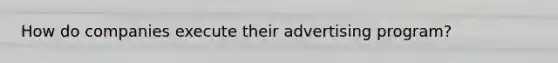 How do companies execute their advertising program?