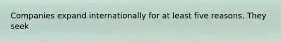 Companies expand internationally for at least five reasons. They seek