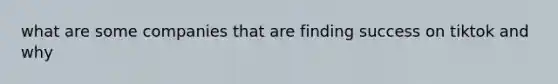 what are some companies that are finding success on tiktok and why