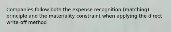 Companies follow both the expense recognition (matching) principle and the materiality constraint when applying the direct write-off method