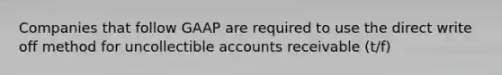 Companies that follow GAAP are required to use the direct write off method for uncollectible accounts receivable (t/f)