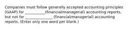 Companies must follow generally accepted accounting principles (GAAP) for ___________(financial/managerial) accounting reports, but not for _______________ (financial/managerial) accounting reports. (Enter only one word per blank.)