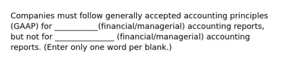 Companies must follow generally accepted accounting principles (GAAP) for ___________(financial/managerial) accounting reports, but not for _______________ (financial/managerial) accounting reports. (Enter only one word per blank.)