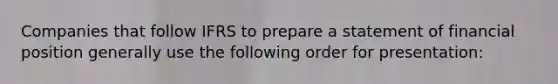 Companies that follow IFRS to prepare a statement of financial position generally use the following order for presentation: