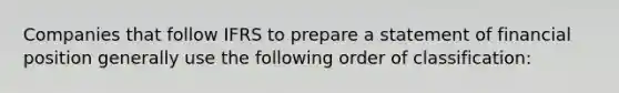 Companies that follow IFRS to prepare a statement of financial position generally use the following order of classification: