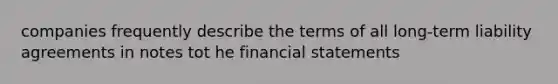 companies frequently describe the terms of all long-term liability agreements in notes tot he financial statements