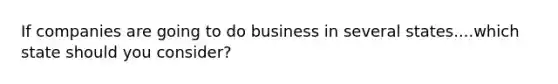 If companies are going to do business in several states....which state should you consider?