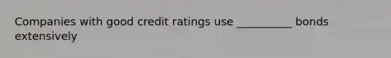 Companies with good credit ratings use __________ bonds extensively