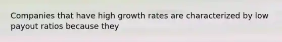 Companies that have high growth rates are characterized by low payout ratios because they