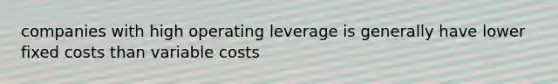 companies with high operating leverage is generally have lower fixed costs than variable costs