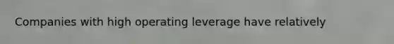 Companies with high operating leverage have relatively