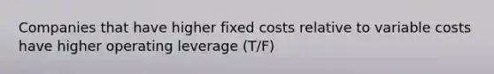 Companies that have higher fixed costs relative to variable costs have higher operating leverage (T/F)