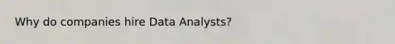 Why do companies hire Data Analysts?