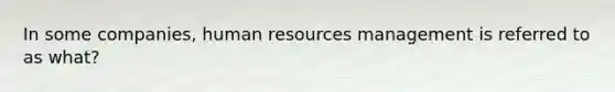 In some companies, human resources management is referred to as what?