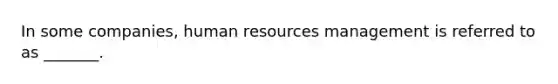 In some companies, human resources management is referred to as _______.