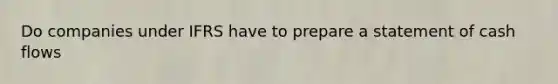 Do companies under IFRS have to prepare a statement of cash flows