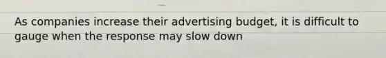 As companies increase their advertising budget, it is difficult to gauge when the response may slow down