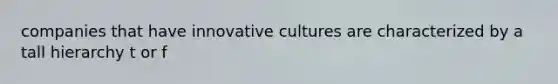 companies that have innovative cultures are characterized by a tall hierarchy t or f