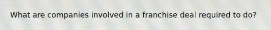 What are companies involved in a franchise deal required to do?