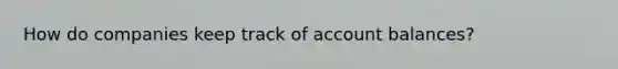 How do companies keep track of account balances?